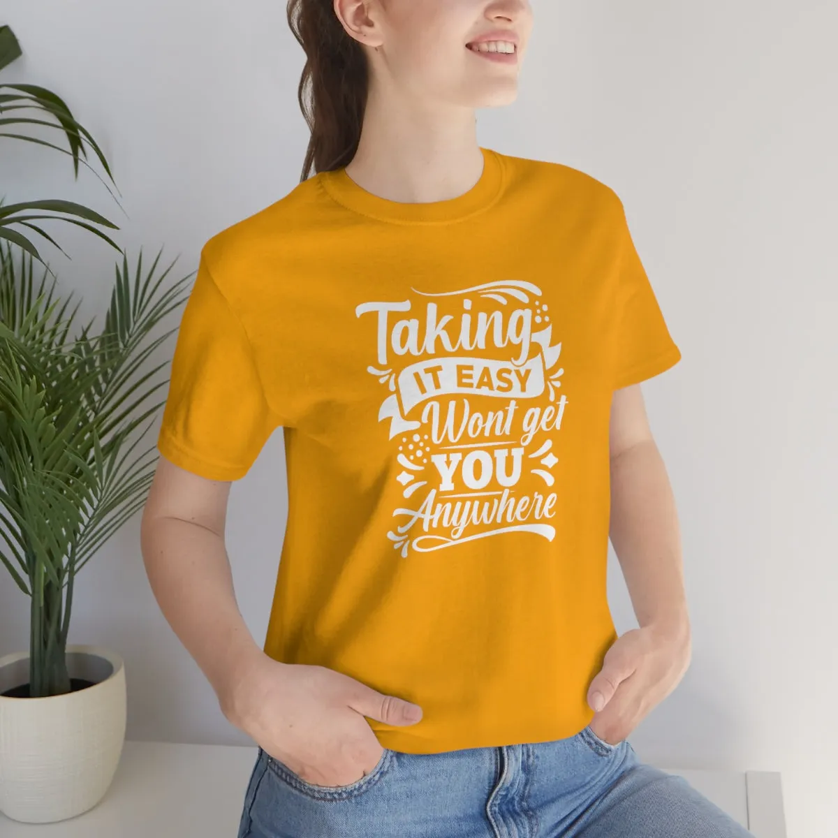 Taking It Easy Won't Take You Anywhere T-shirt