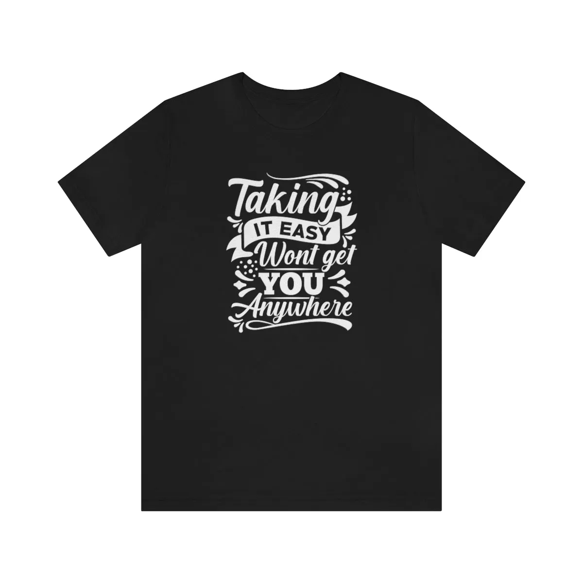 Taking It Easy Won't Take You Anywhere T-shirt