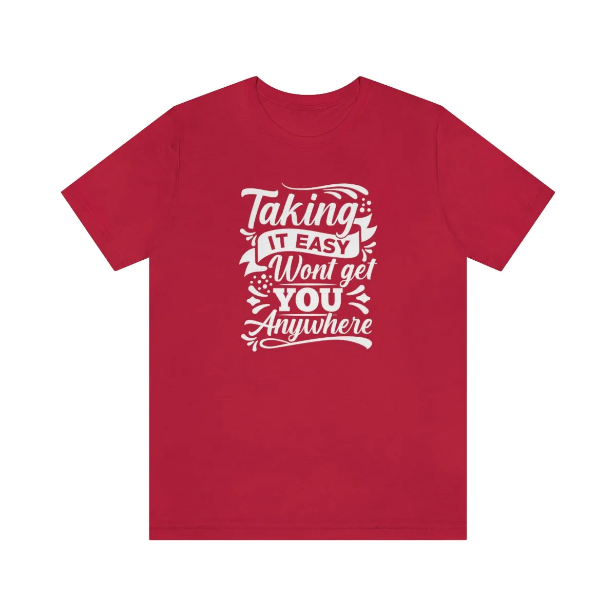 Taking It Easy Won't Take You Anywhere T-shirt